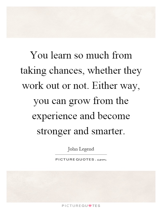 you-learn-so-much-from-taking-chances-whether-they-work-out-or-not-either-way-you-can-grow-from-the-quote-1